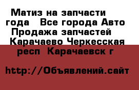 Матиз на запчасти 2010 года - Все города Авто » Продажа запчастей   . Карачаево-Черкесская респ.,Карачаевск г.